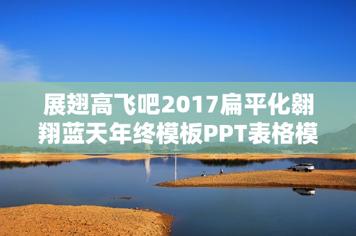 展翅高飞吧2017扁平化翱翔蓝天年终模板PPT表格模板免费下载