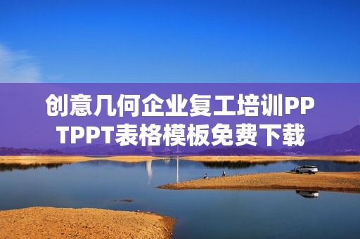 创意几何企业复工培训PPTPPT表格模板免费下载