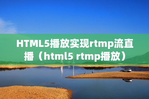 HTML5播放实现rtmp流直播（html5 rtmp播放）