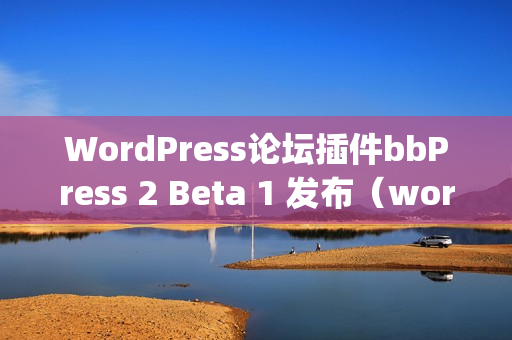 WordPress论坛插件bbPress 2 Beta 1 发布（wordpress buddypress）