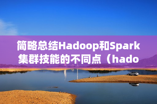 简略总结Hadoop和Spark集群技能的不同点（hadoop集群和spark集群）