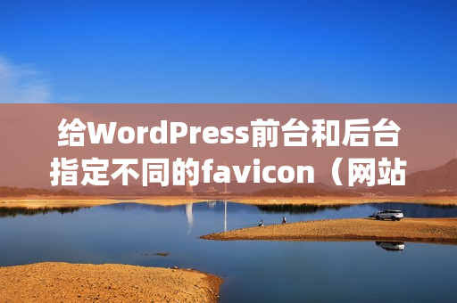 给WordPress前台和后台指定不同的favicon（网站图标）（wordpress前端用户中心）