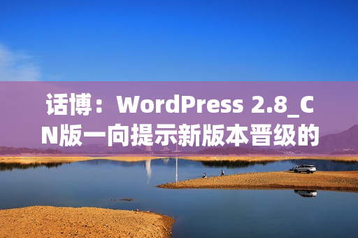 话博：WordPress 2.8_CN版一向提示新版本晋级的解决方法（wordpress降级）