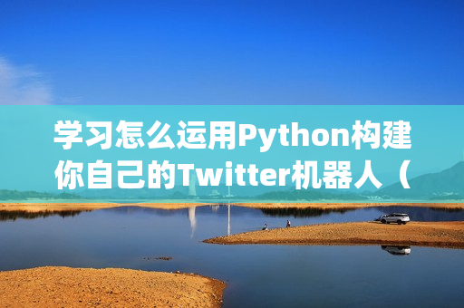 学习怎么运用Python构建你自己的Twitter机器人（twitter python）