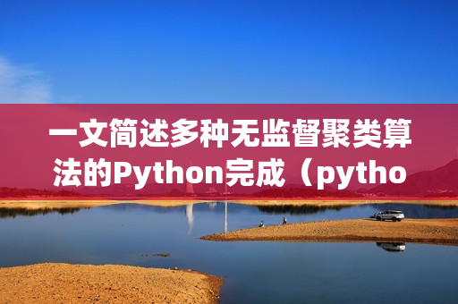 一文简述多种无监督聚类算法的Python完成（python 无监督聚类）