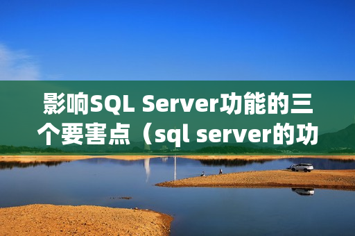影响SQL Server功能的三个要害点（sql server的功能和特点）