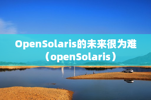 OpenSolaris的未来很为难（openSolaris）