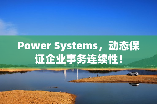 Power Systems，动态保证企业事务连续性！