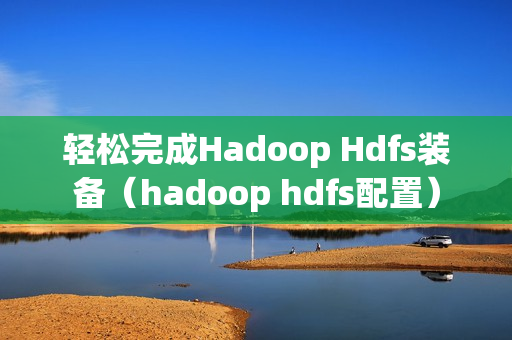 轻松完成Hadoop Hdfs装备（hadoop hdfs配置）