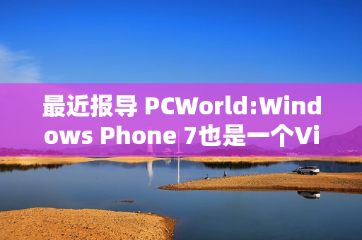 最近报导 PCWorld:Windows Phone 7也是一个Vista