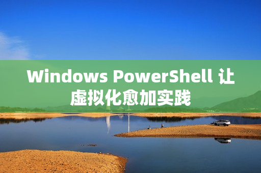Windows PowerShell 让虚拟化愈加实践