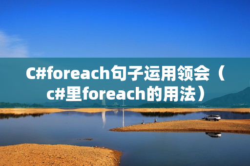 C#foreach句子运用领会（c#里foreach的用法）
