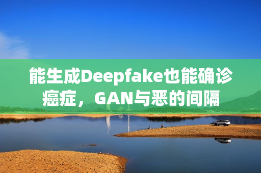 能生成Deepfake也能确诊癌症，GAN与恶的间隔