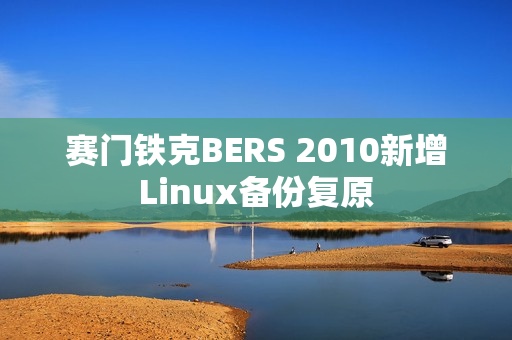 赛门铁克BERS 2010新增Linux备份复原