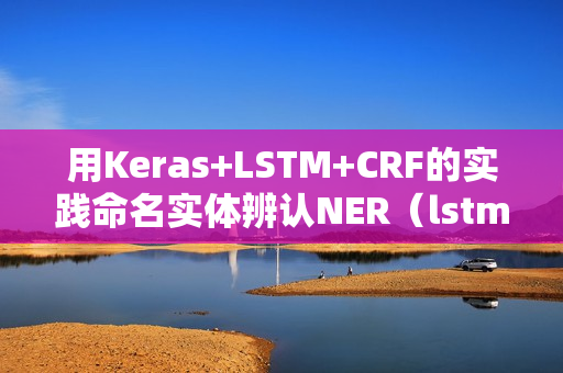 用Keras+LSTM+CRF的实践命名实体辨认NER（lstm+crf 命名实体识别原理）