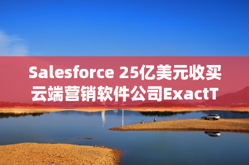 Salesforce 25亿美元收买云端营销软件公司ExactTarget（salesforce云平台）