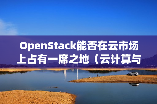 OpenStack能否在云市场上占有一席之地（云计算与openstack）