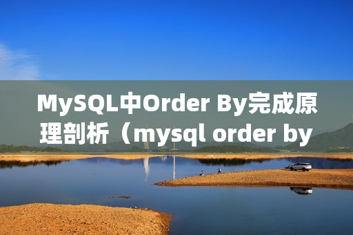 MySQL中Order By完成原理剖析（mysql order by用法）