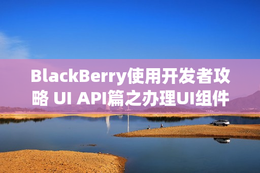 BlackBerry使用开发者攻略 UI API篇之办理UI组件