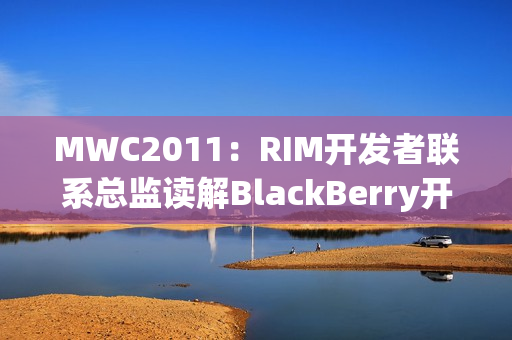 MWC2011：RIM开发者联系总监读解BlackBerry开发者日