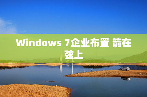 Windows 7企业布置 箭在弦上
