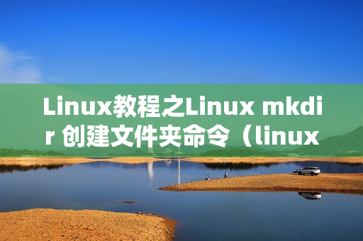 Linux教程之Linux mkdir 创建文件夹命令（linux中mkdir创建文件夹）