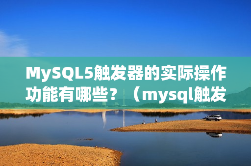 MySQL5触发器的实际操作功能有哪些？（mysql触发器的使用）