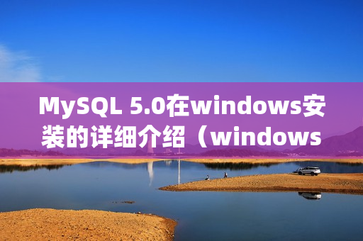 MySQL 5.0在windows安装的详细介绍（windows安装mysql5.5）