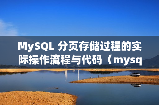 MySQL 分页存储过程的实际操作流程与代码（mysql存储过程分页查询）