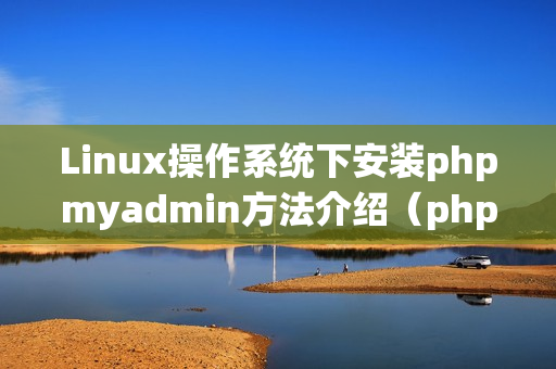 Linux操作系统下安装phpmyadmin方法介绍（phpmyadmin安装教程linux）