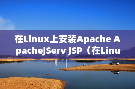 在Linux上安装Apache ApacheJServ JSP（在Linux上安装QQ）