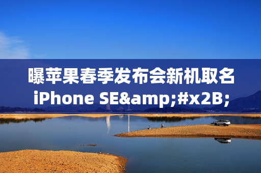 曝苹果春季发布会新机取名iPhone SE&#x2B; 5G：的A15小钢炮（苹果发布会A15）