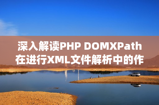 深入解读PHP DOMXPath在进行XML文件解析中的作用体现（php解析xml数据）