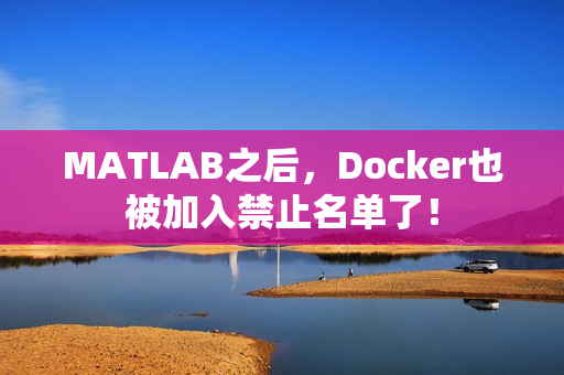 MATLAB之后，Docker也被加入禁止名单了！