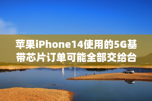 苹果iPhone14使用的5G基带芯片订单可能全部交给台积电（苹果12用的5g基带芯片）