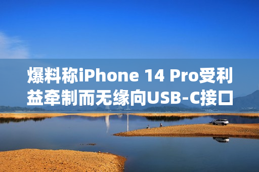 爆料称iPhone 14 Pro受利益牵制而无缘向USB-C接口转型（iphone12pro usb-c）