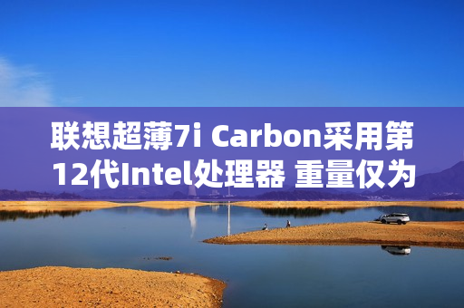 联想超薄7i Carbon采用第12代Intel处理器 重量仅为2.13磅