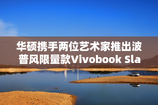 华硕携手两位艺术家推出波普风限量款Vivobook Slate 13 OLED变形本