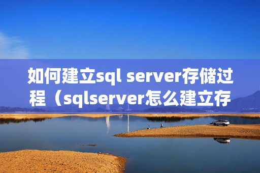 如何建立sql server存储过程（sqlserver怎么建立存储过程）