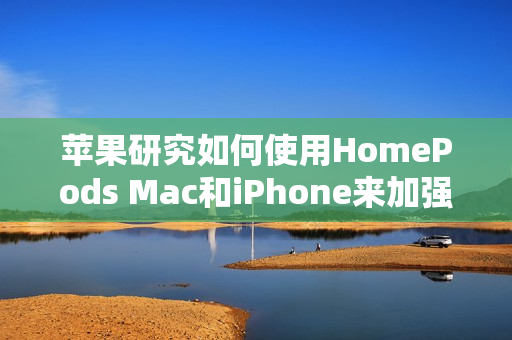 苹果研究如何使用HomePods Mac和iPhone来加强睡眠监测（苹果的睡眠监测）