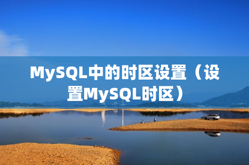 MySQL中的时区设置（设置MySQL时区）