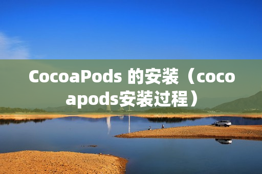 CocoaPods 的安装（cocoapods安装过程）