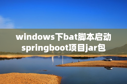 windows下bat脚本启动springboot项目jar包