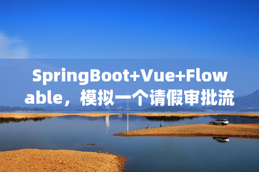 SpringBoot+Vue+Flowable，模拟一个请假审批流程