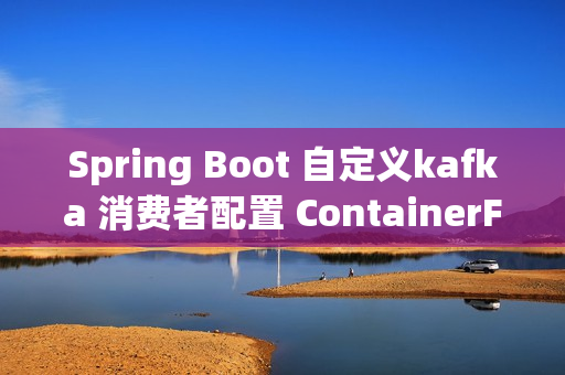 Spring Boot 自定义kafka 消费者配置 ContainerFactory最佳实践