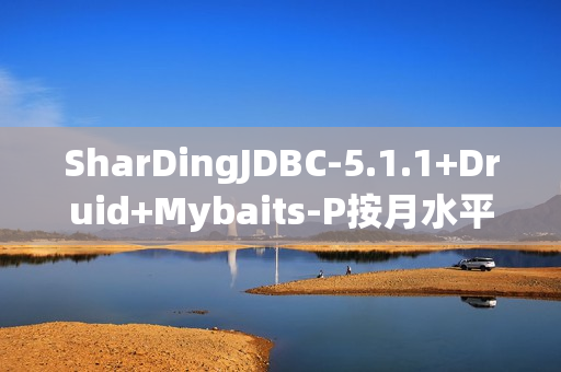 SharDingJDBC-5.1.1+Druid+Mybaits-P按月水平分表+读写分离，自动创表、自动刷新节点表