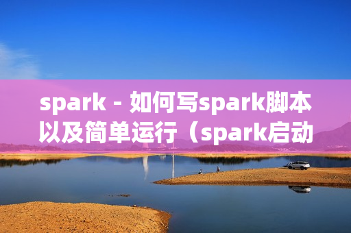 spark - 如何写spark脚本以及简单运行（spark启动脚本）