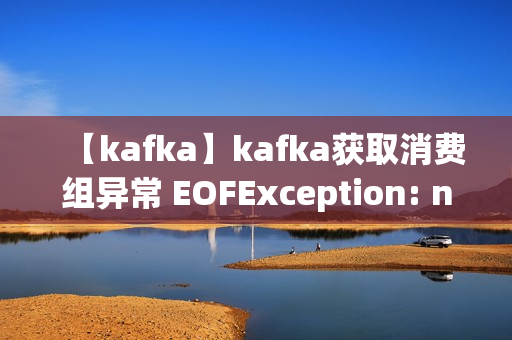 【kafka】kafka获取消费组异常 EOFException: null & KeeperErrorCode
