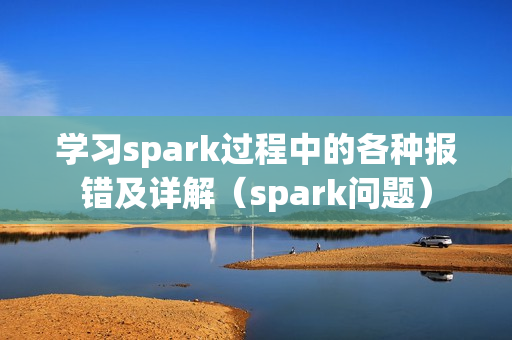 学习spark过程中的各种报错及详解（spark问题）