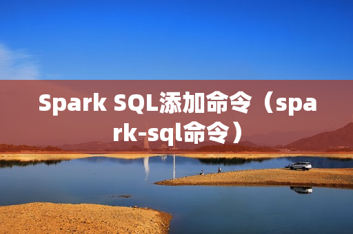 Spark SQL添加命令（spark-sql命令）
